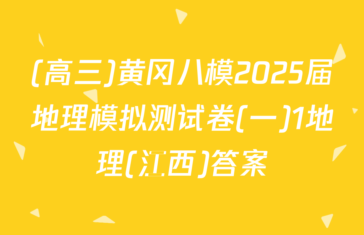 (高三)黄冈八模2025届地理模拟测试卷(一)1地理(江西)答案