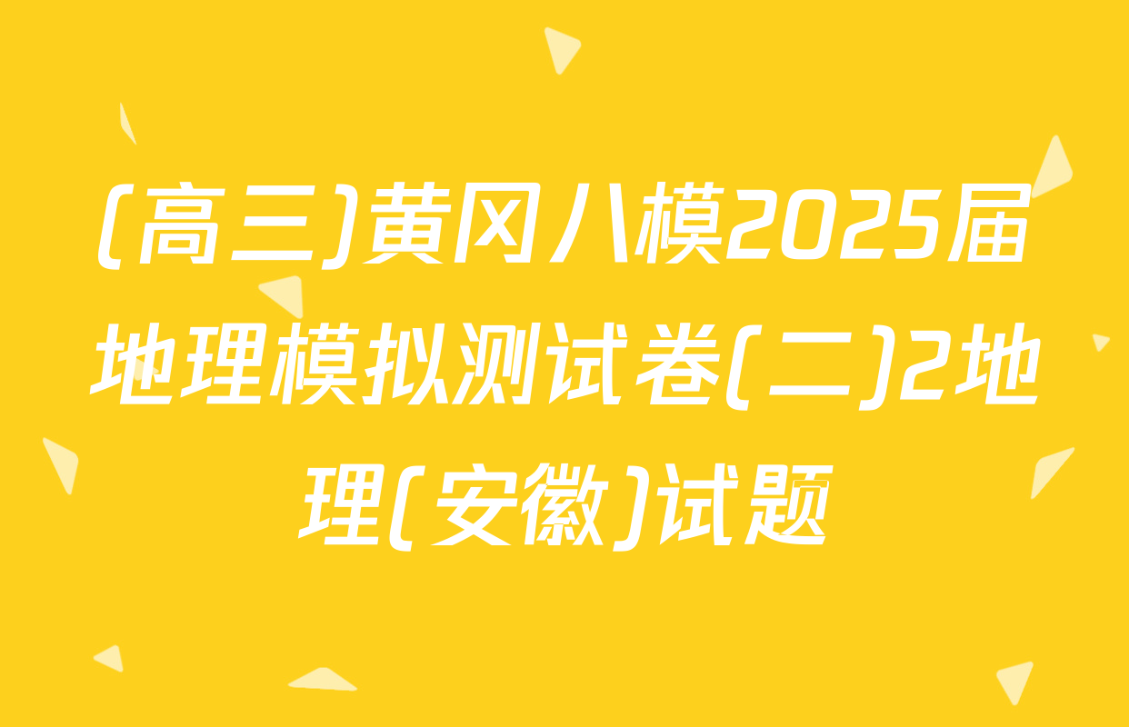 (高三)黄冈八模2025届地理模拟测试卷(二)2地理(安徽)试题