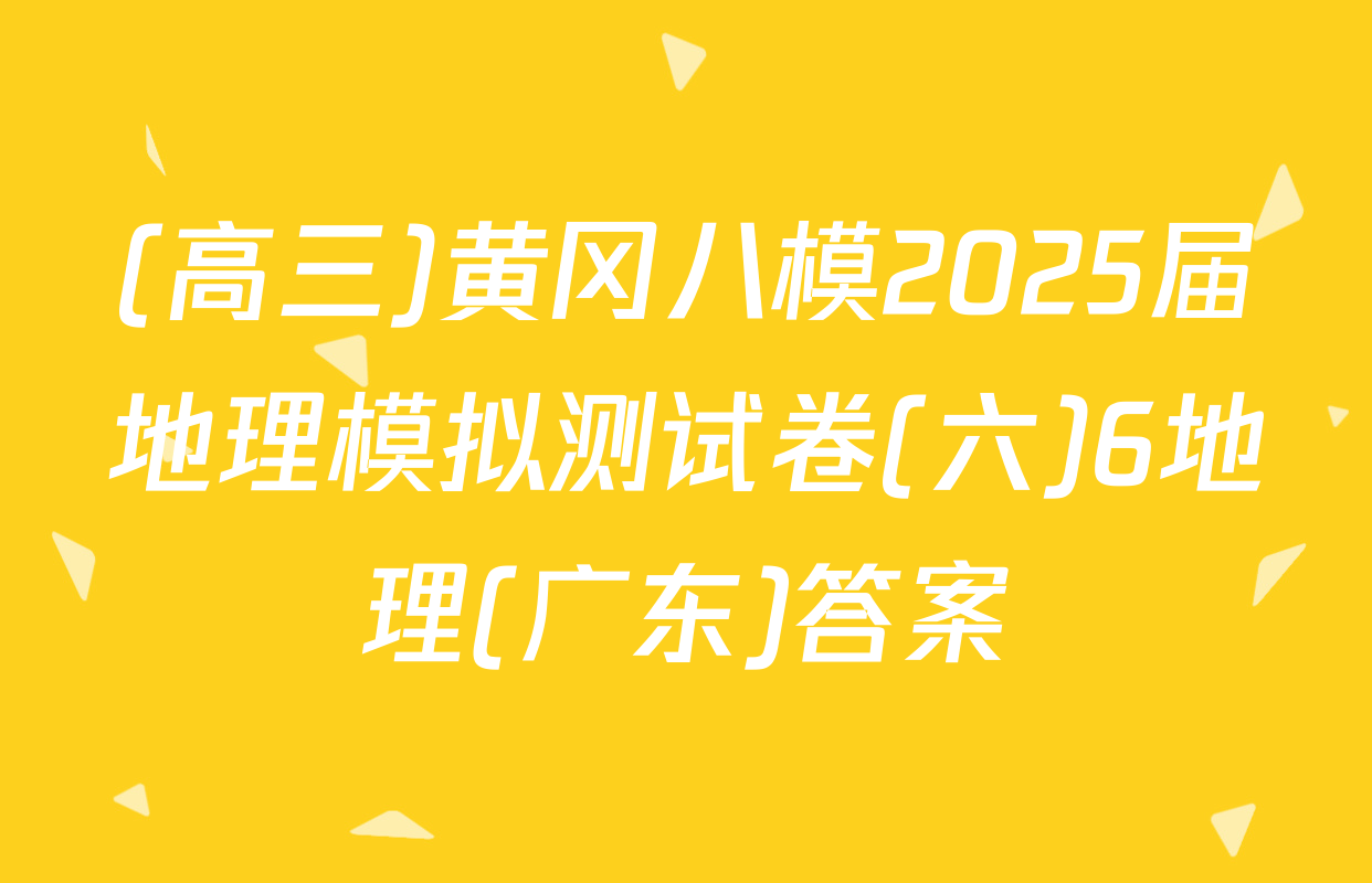 (高三)黄冈八模2025届地理模拟测试卷(六)6地理(广东)答案