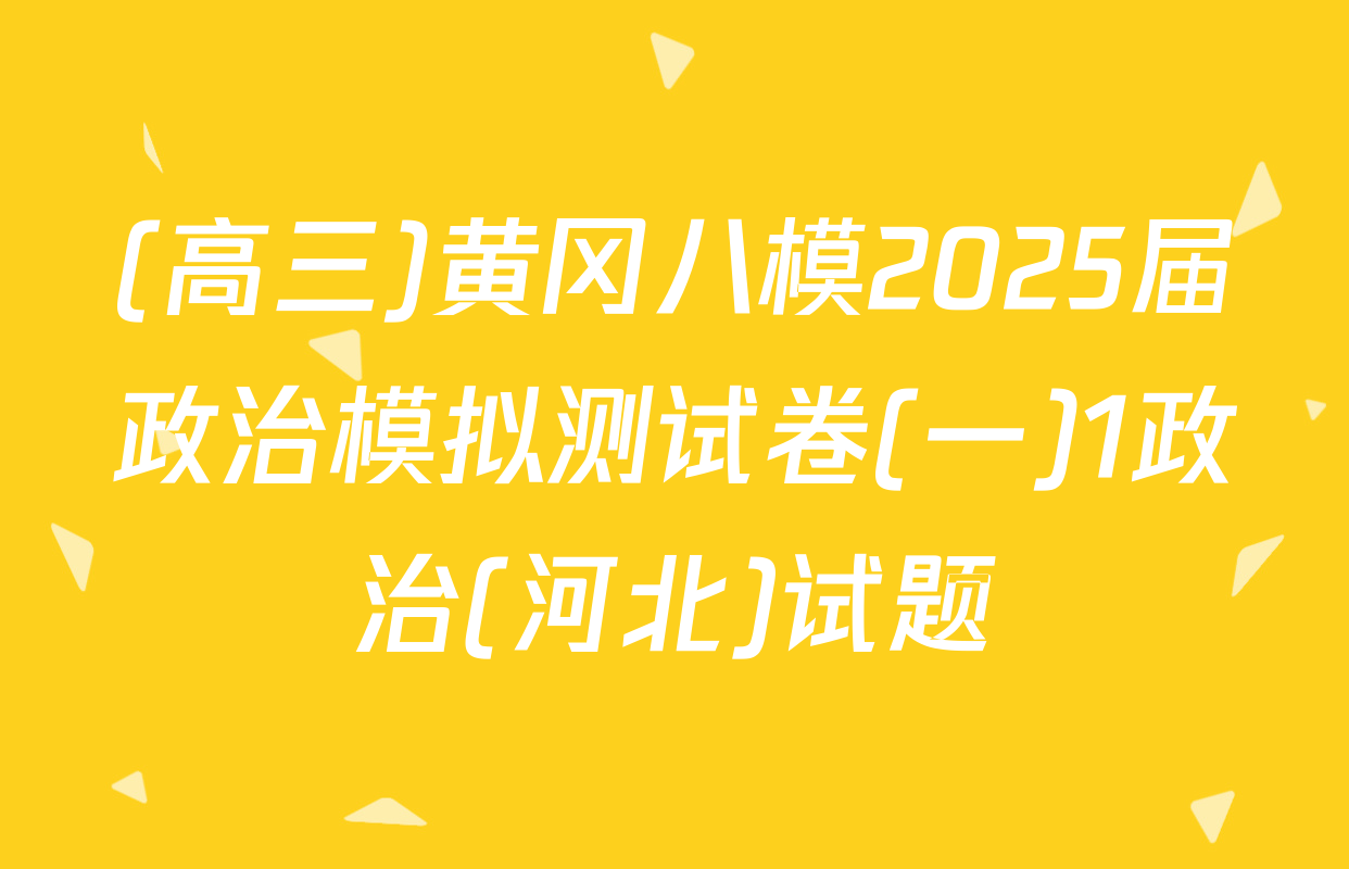 (高三)黄冈八模2025届政治模拟测试卷(一)1政治(河北)试题