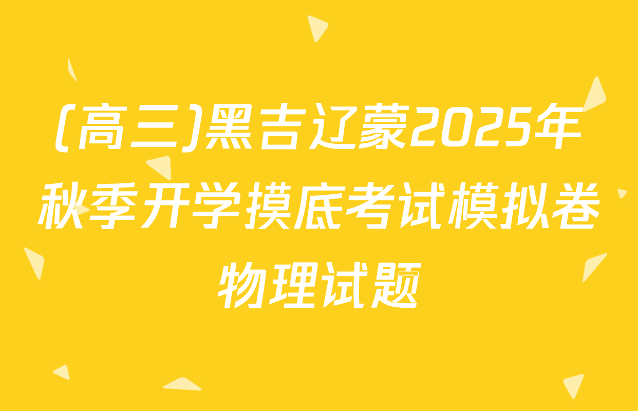 (高三)黑吉辽蒙2025年秋季开学摸底考试模拟卷物理试题