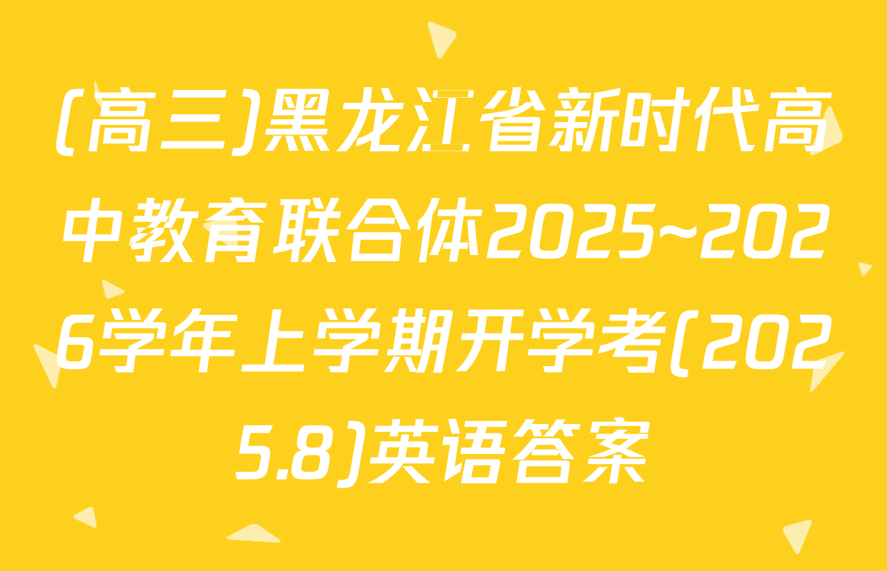 (高三)黑龙江省新时代高中教育联合体2025~2026学年上学期开学考(2025.8)英语答案