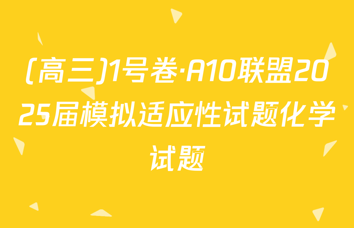 (高三)1号卷·A10联盟2025届模拟适应性试题化学试题