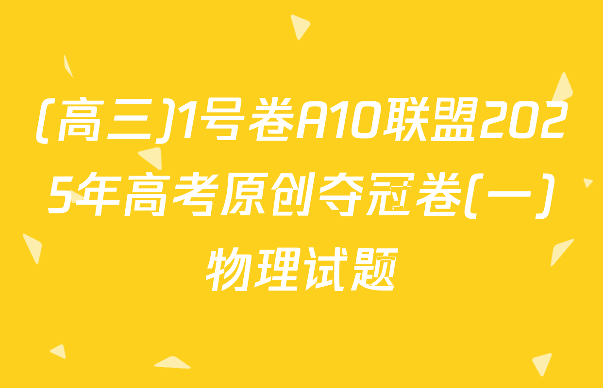 (高三)1号卷A10联盟2025年高考原创夺冠卷(一)物理试题