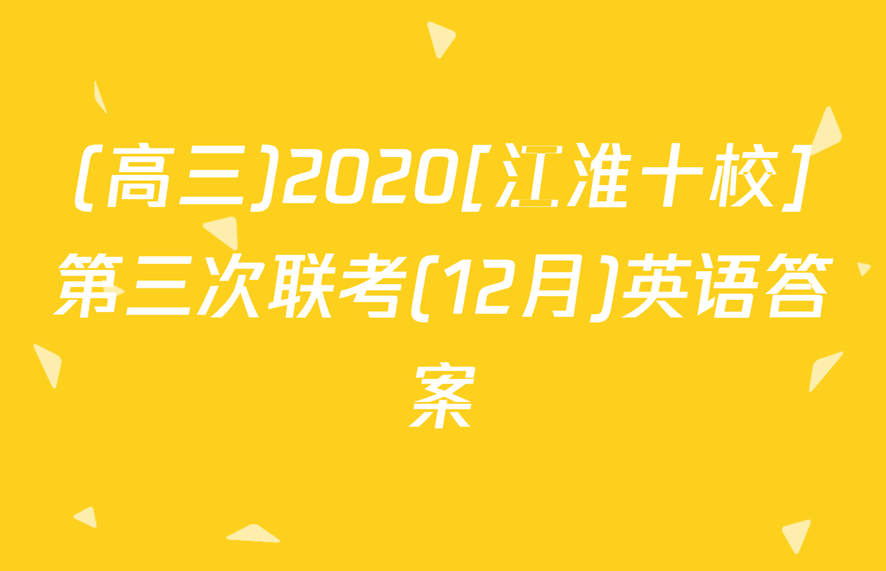 (高三)2020[江淮十校]第三次联考(12月)英语答案