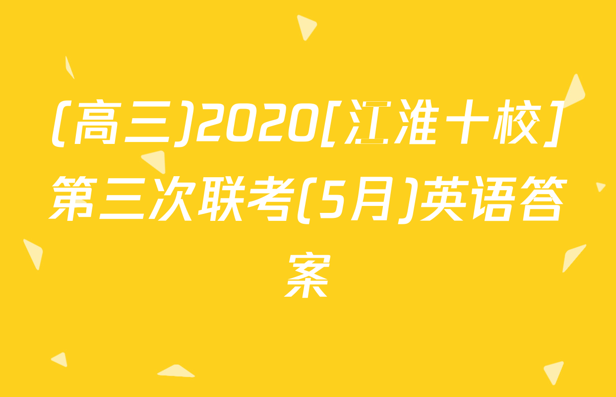 (高三)2020[江淮十校]第三次联考(5月)英语答案
