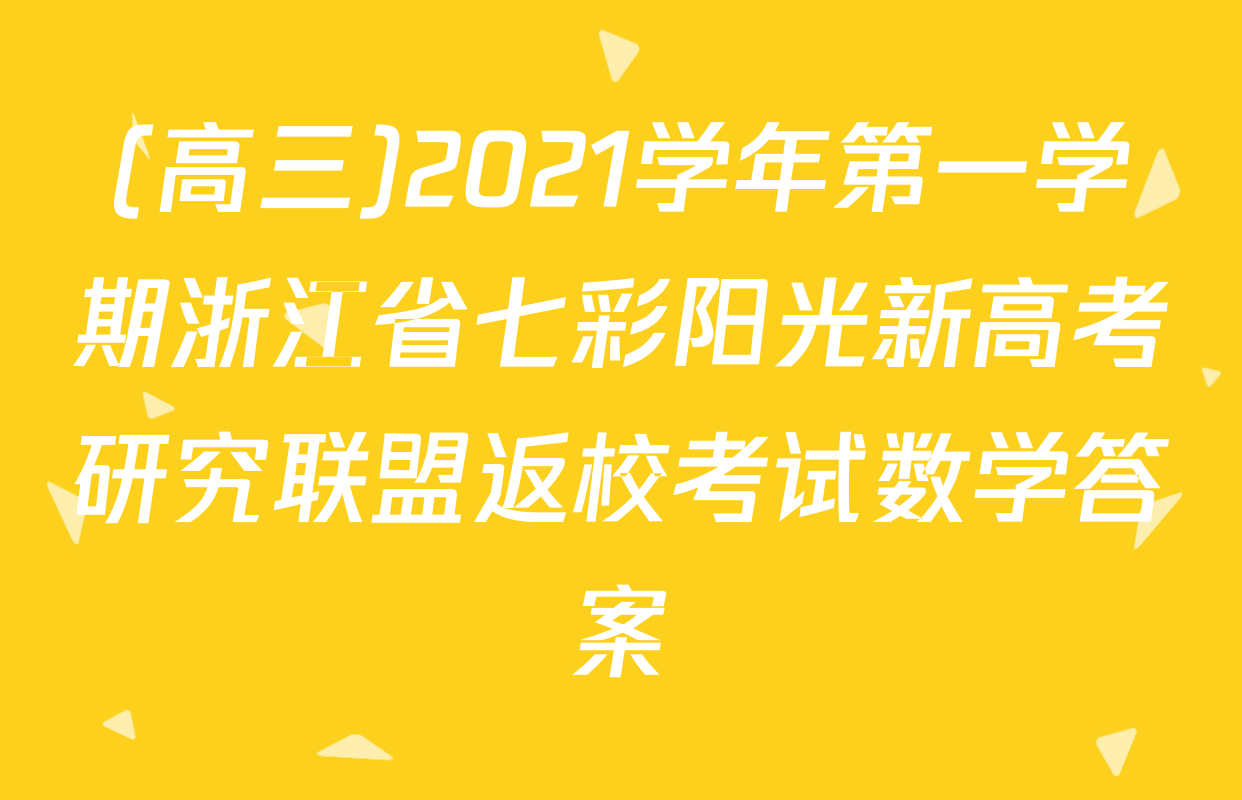 (高三)2021学年第一学期浙江省七彩阳光新高考研究联盟返校考试数学答案