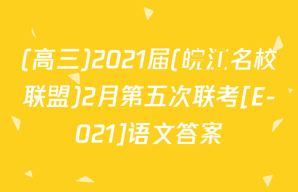 (高三)2021届(皖江名校联盟)2月第五次联考[E-021]语文答案