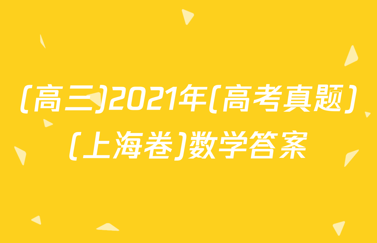 (高三)2021年(高考真题)(上海卷)数学答案