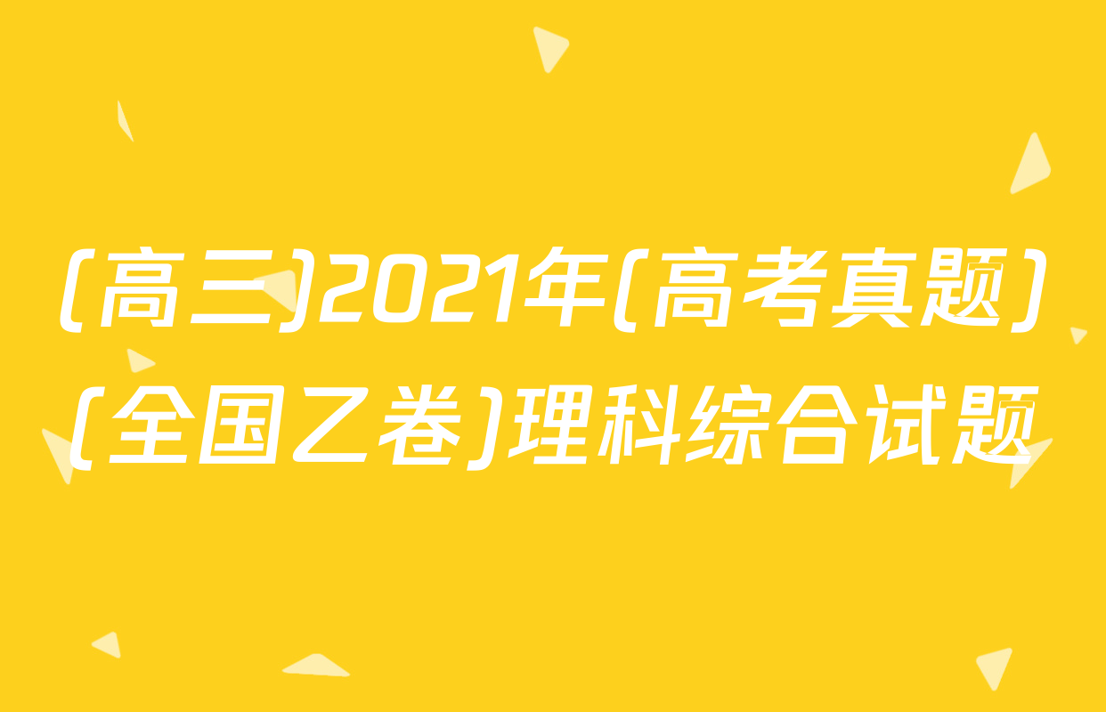 (高三)2021年(高考真题)(全国乙卷)理科综合试题