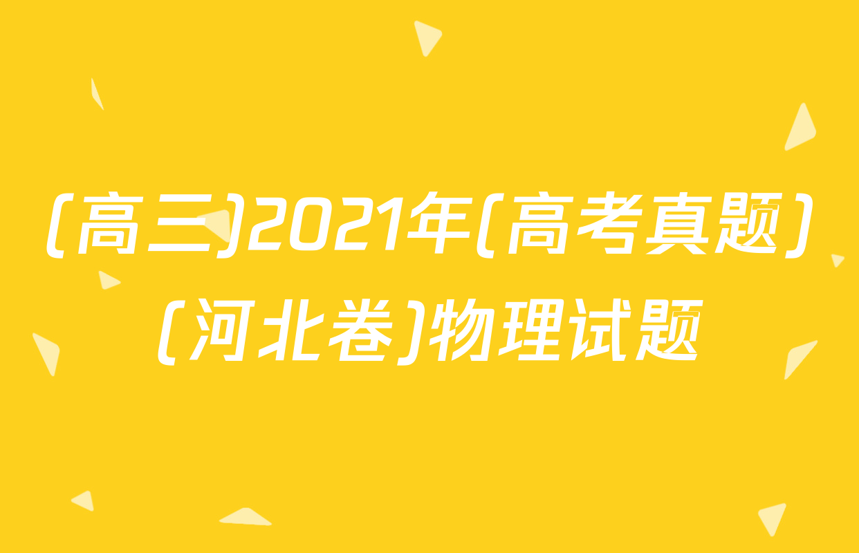 (高三)2021年(高考真题)(河北卷)物理试题