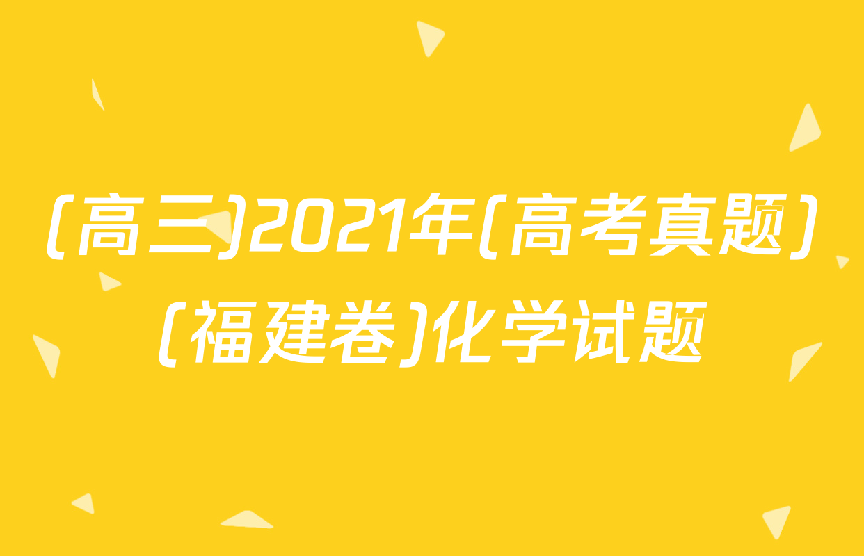 (高三)2021年(高考真题)(福建卷)化学试题