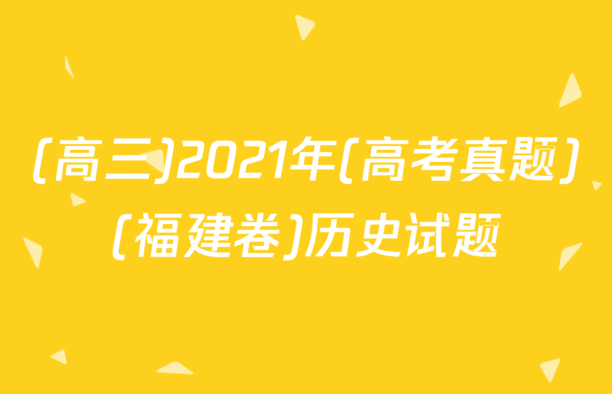 (高三)2021年(高考真题)(福建卷)历史试题