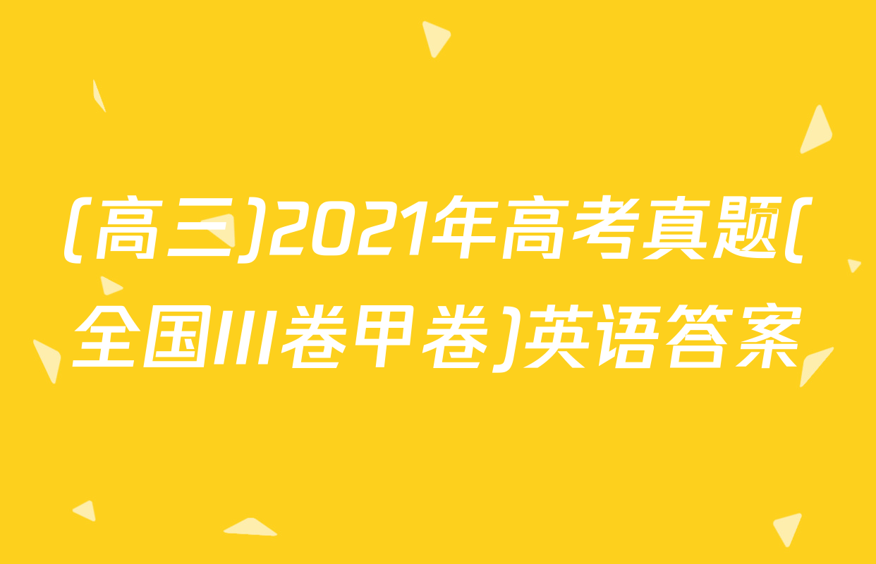(高三)2021年高考真题(全国III卷甲卷)英语答案