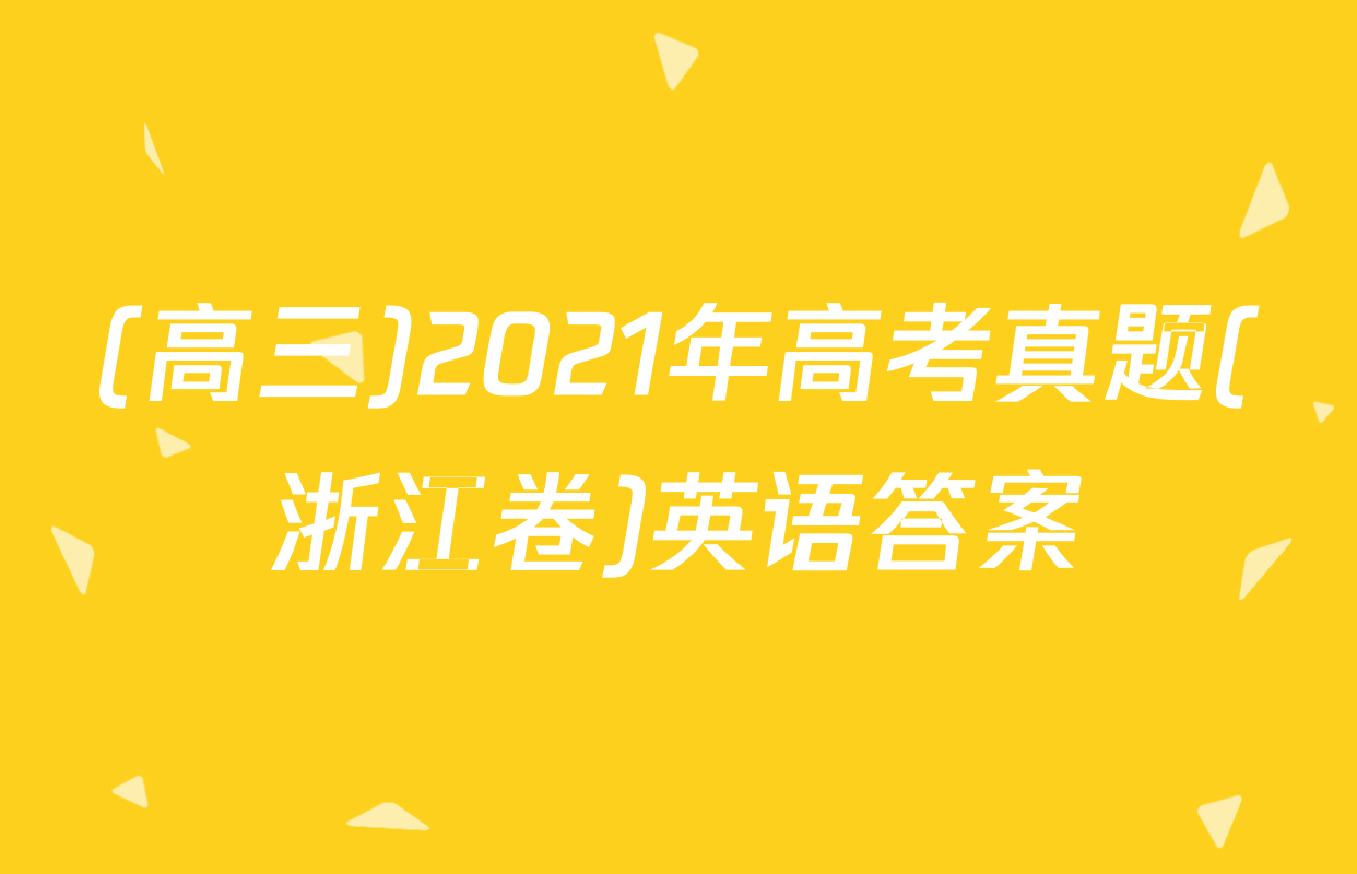 (高三)2021年高考真题(浙江卷)英语答案