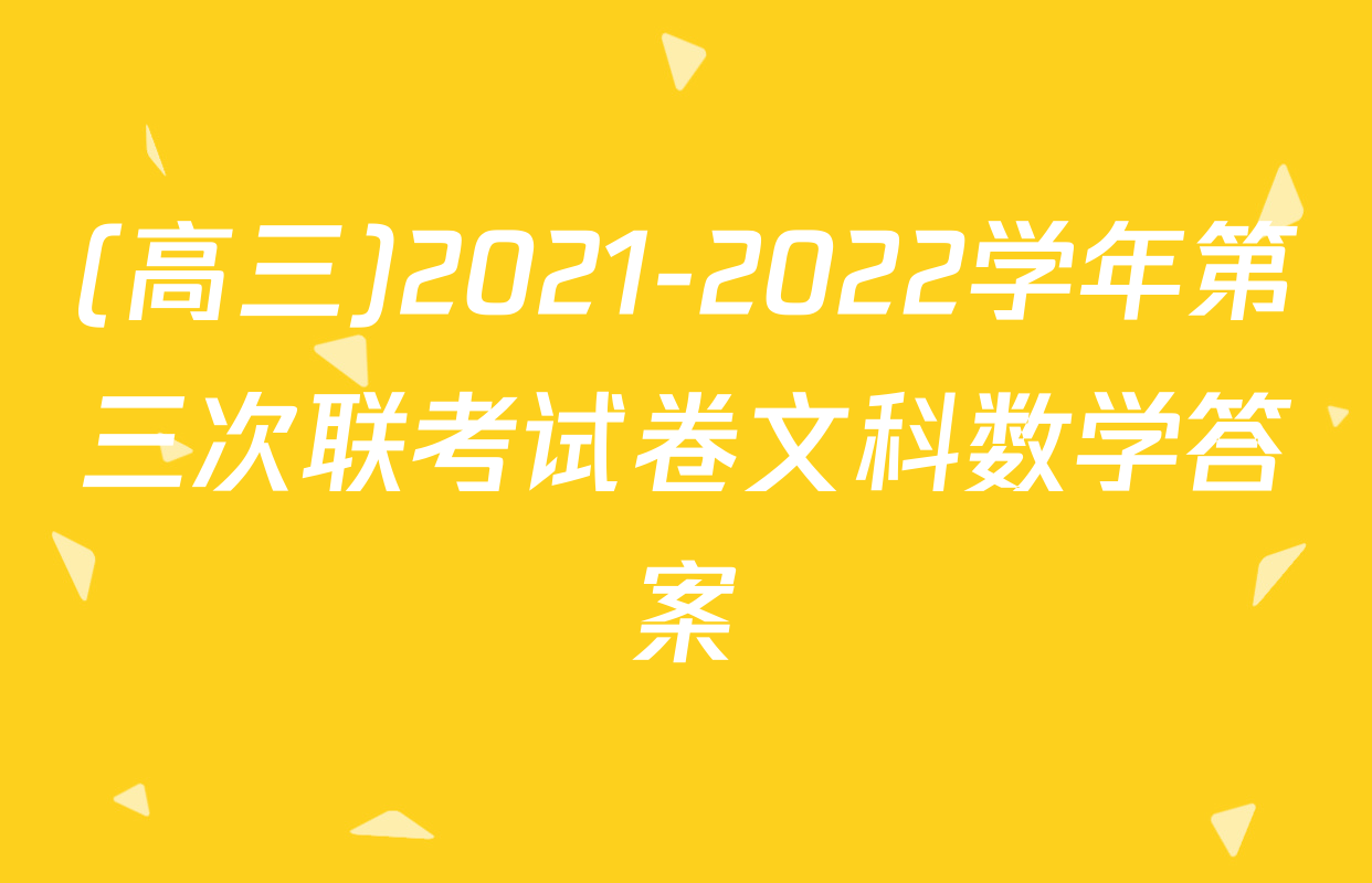 (高三)2021-2022学年第三次联考试卷文科数学答案