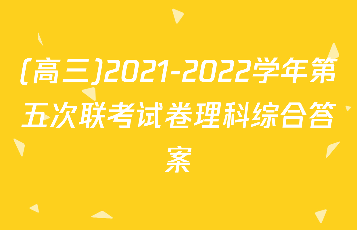 (高三)2021-2022学年第五次联考试卷理科综合答案
