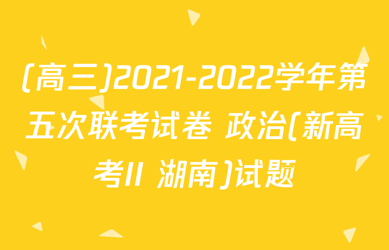 (高三)2021-2022学年第五次联考试卷 政治(新高考II 湖南)试题