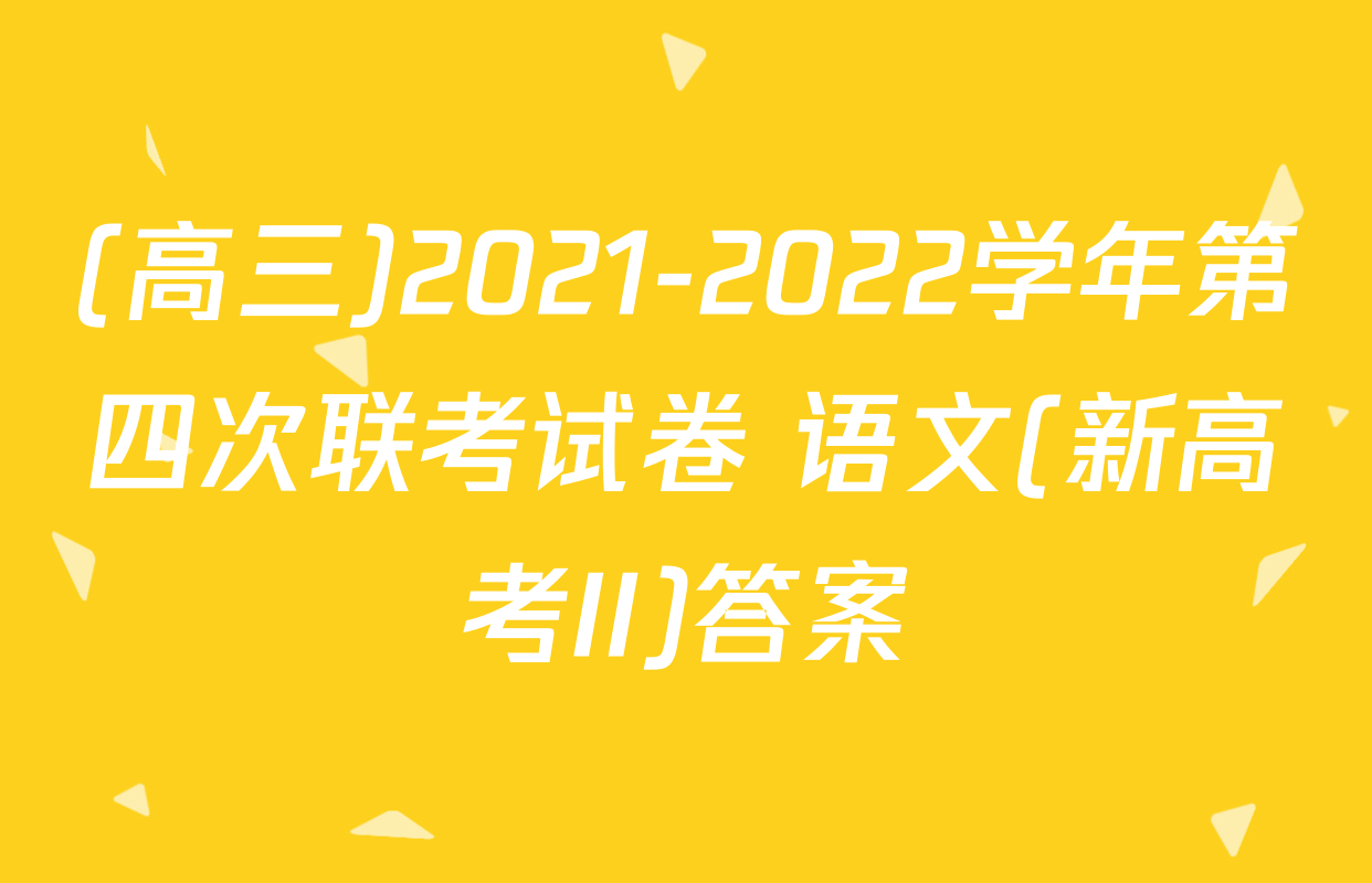 (高三)2021-2022学年第四次联考试卷 语文(新高考II)答案