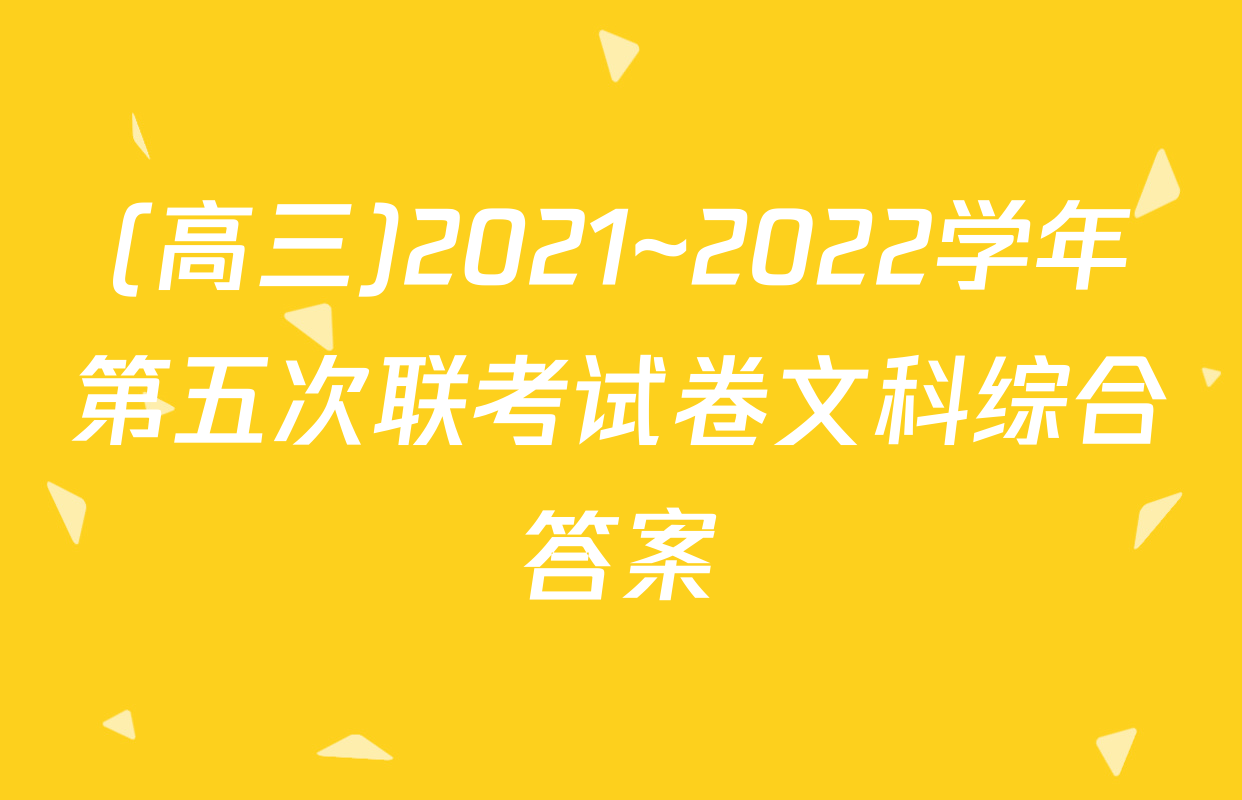 (高三)2021~2022学年第五次联考试卷文科综合答案