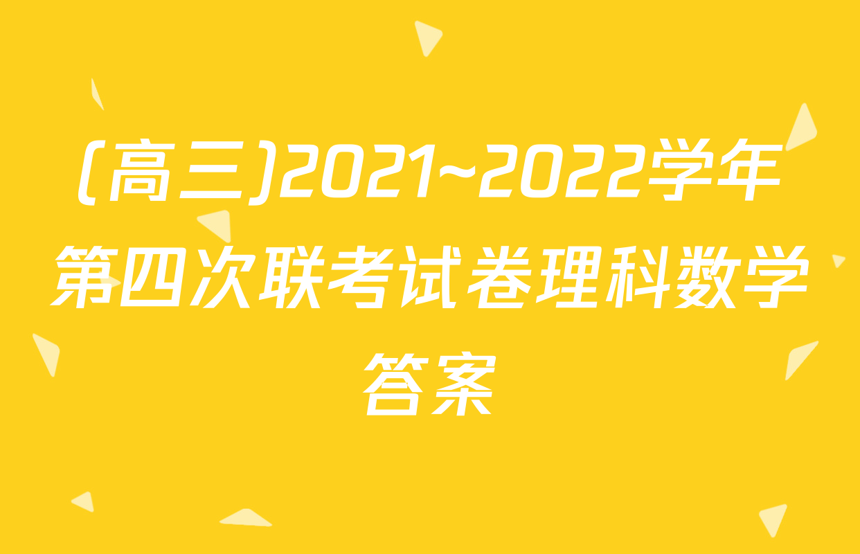 (高三)2021~2022学年第四次联考试卷理科数学答案