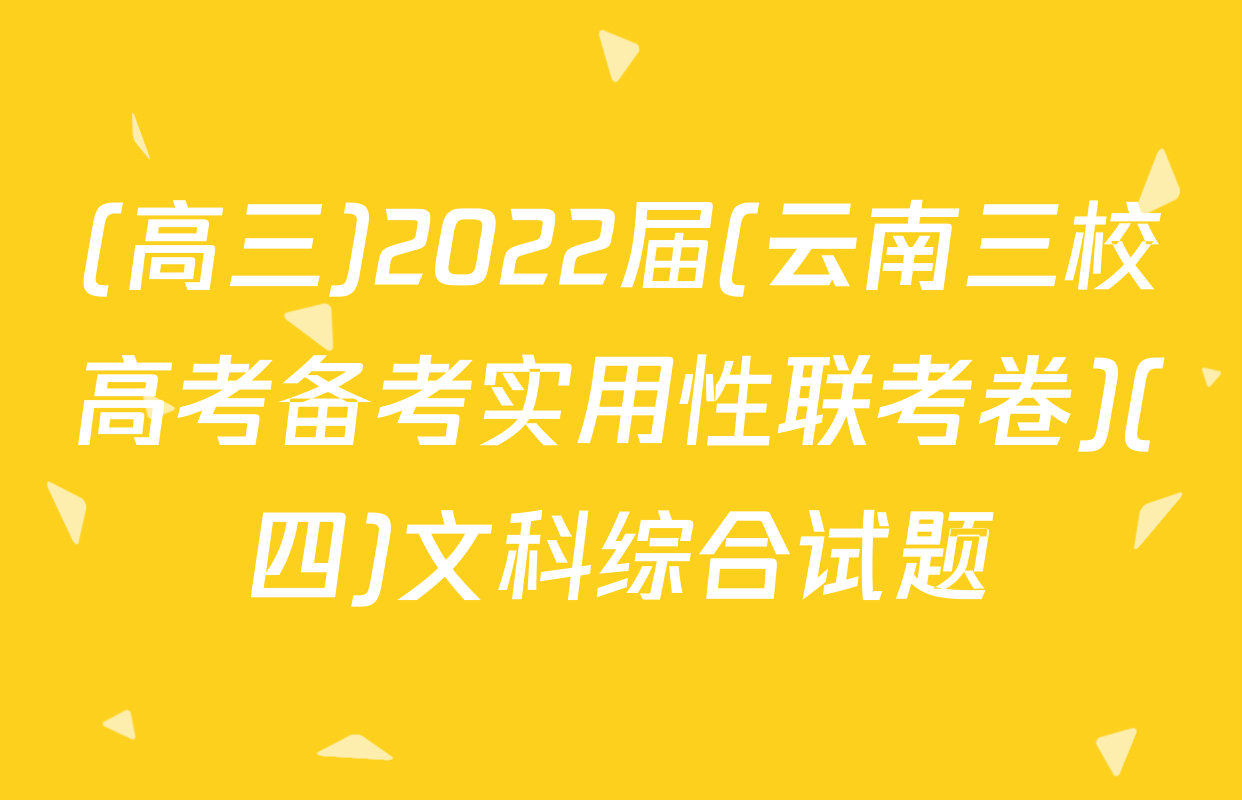 (高三)2022届(云南三校高考备考实用性联考卷)(四)文科综合试题