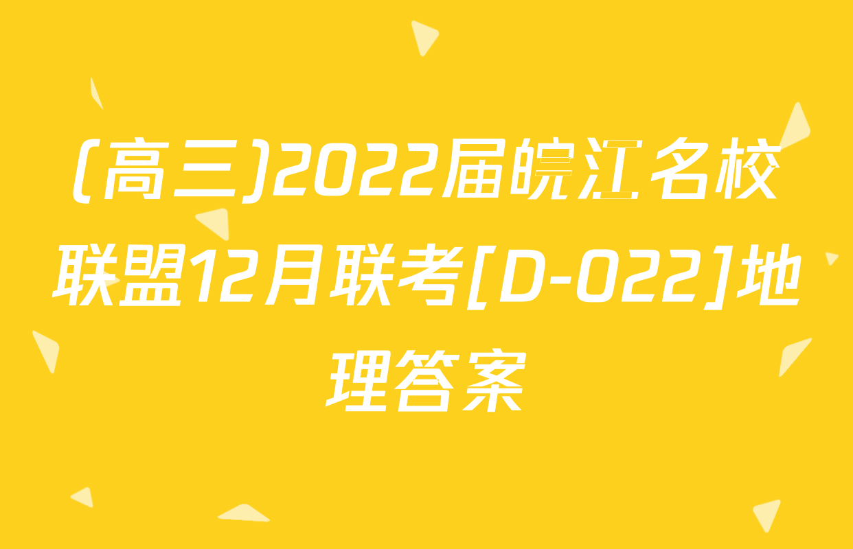 (高三)2022届皖江名校联盟12月联考[D-022]地理答案