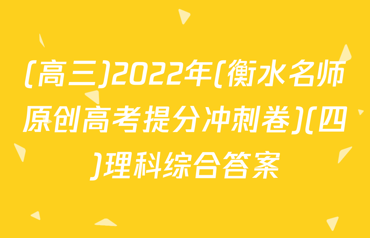 (高三)2022年(衡水名师原创高考提分冲刺卷)(四)理科综合答案