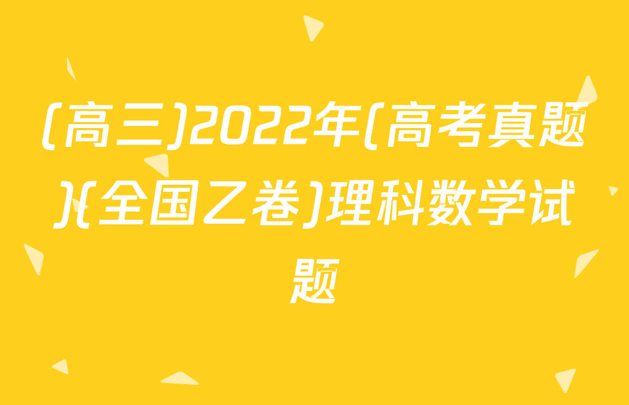 (高三)2022年(高考真题)(全国乙卷)理科数学试题