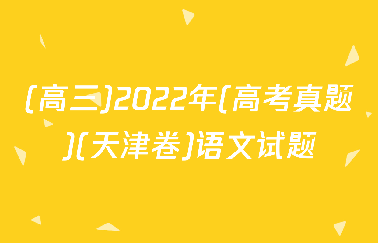 (高三)2022年(高考真题)(天津卷)语文试题
