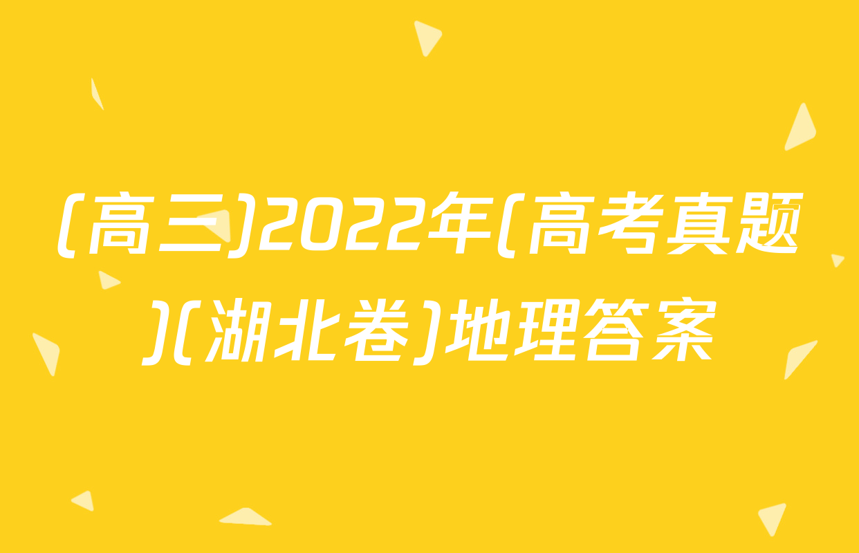 (高三)2022年(高考真题)(湖北卷)地理答案