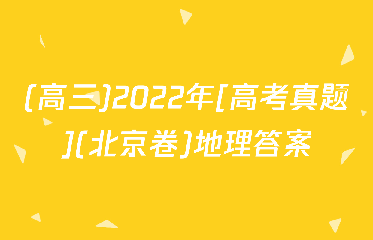 (高三)2022年[高考真题](北京卷)地理答案