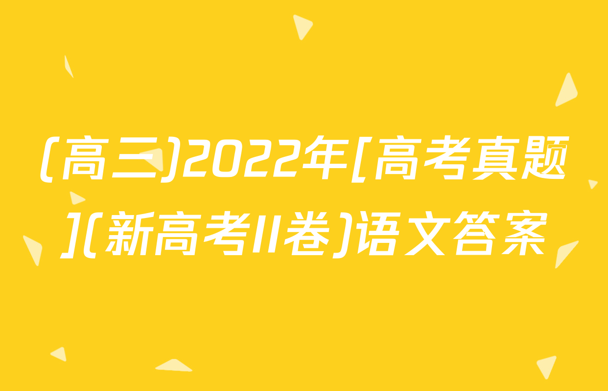(高三)2022年[高考真题](新高考II卷)语文答案