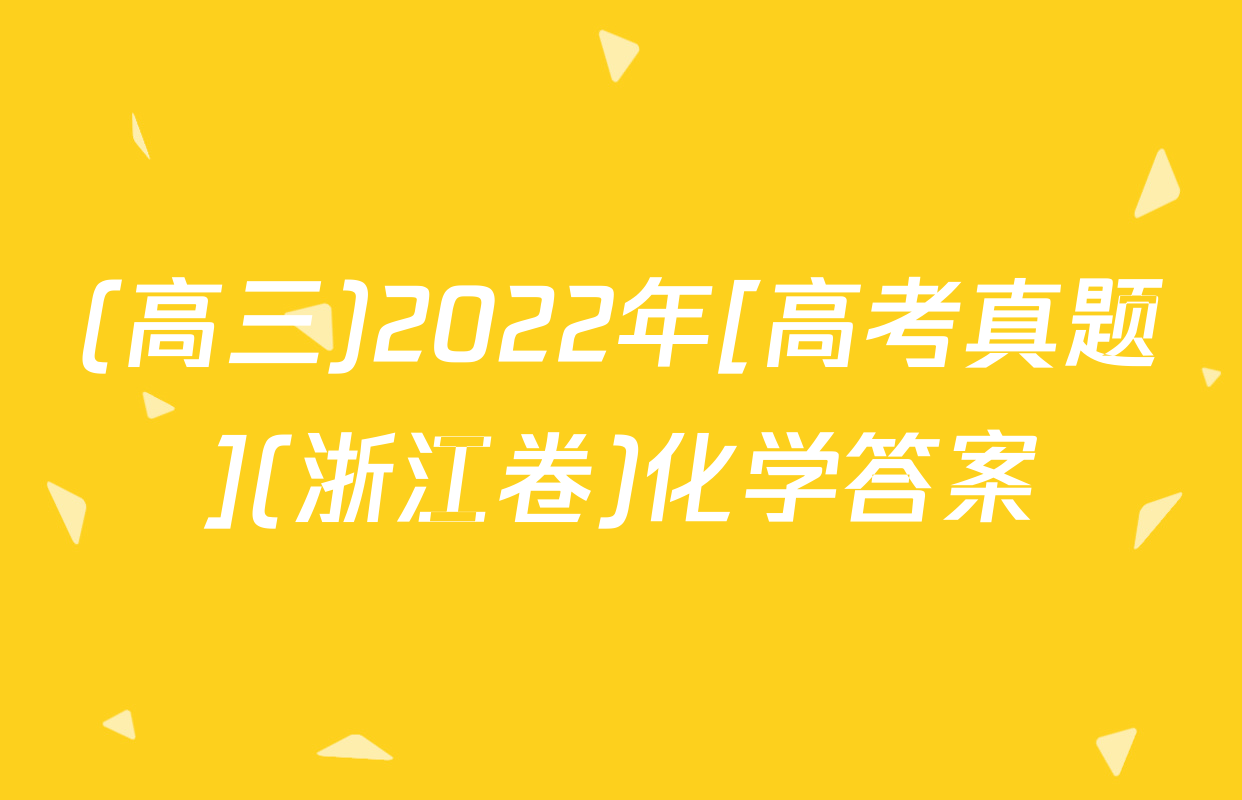 (高三)2022年[高考真题](浙江卷)化学答案