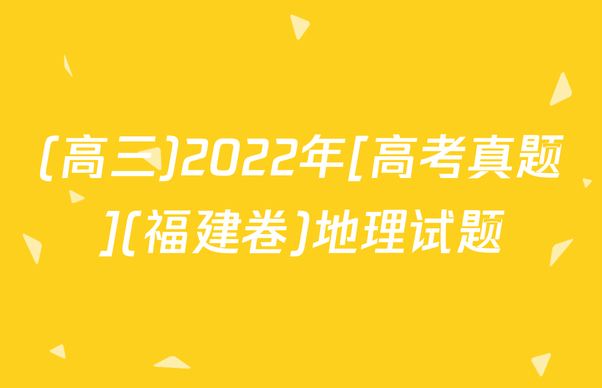 (高三)2022年[高考真题](福建卷)地理试题