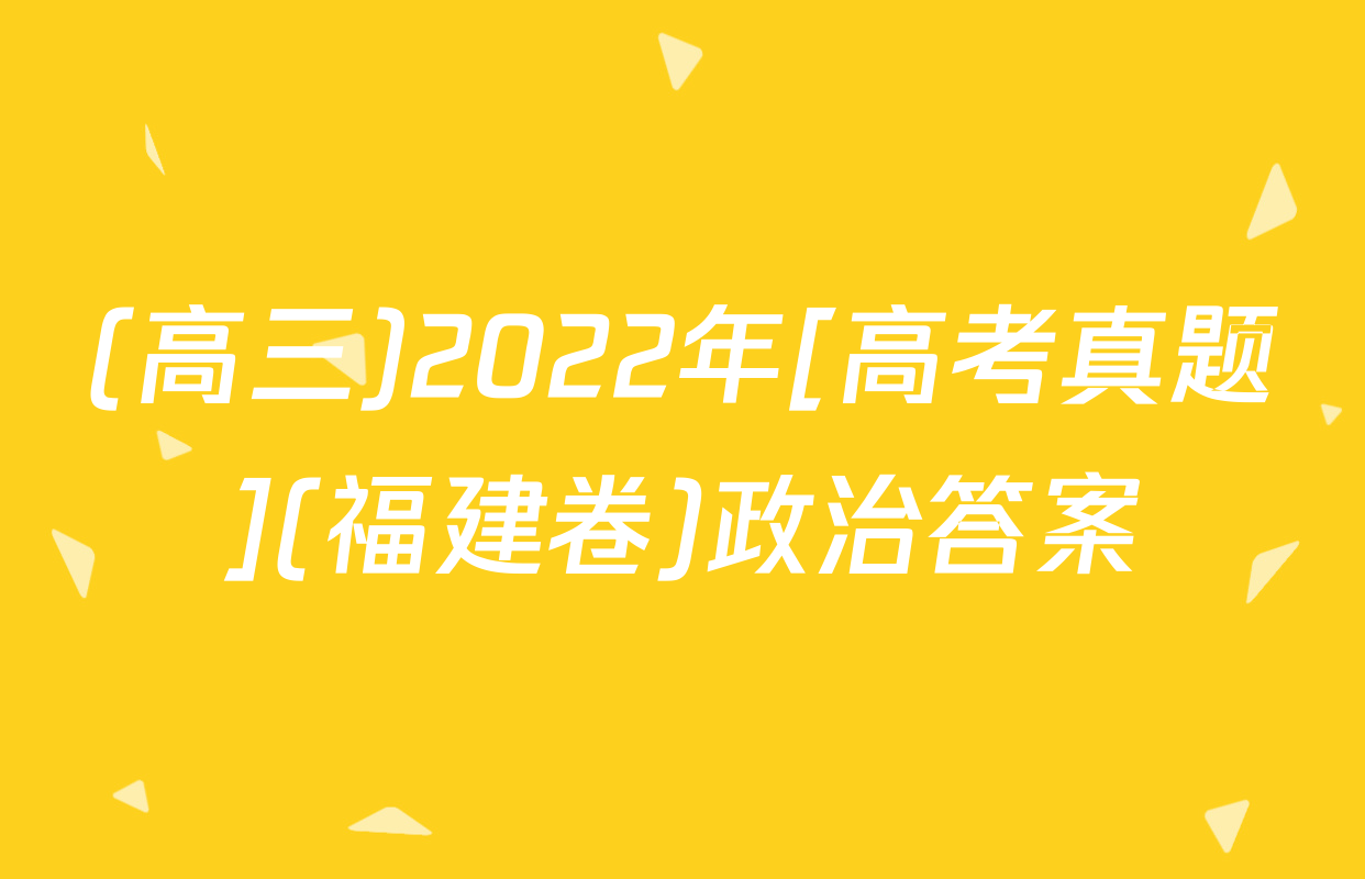 (高三)2022年[高考真题](福建卷)政治答案