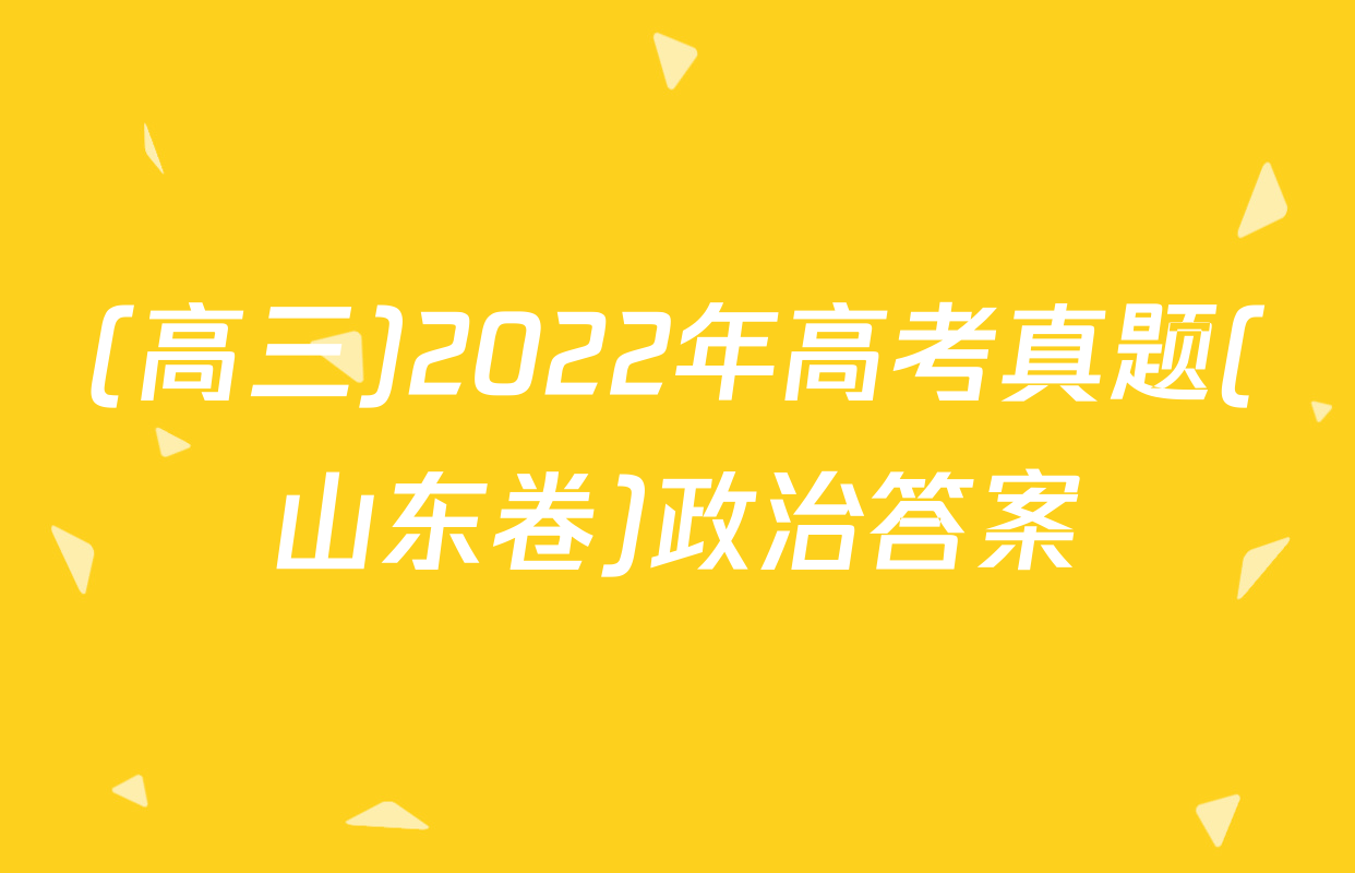 (高三)2022年高考真题(山东卷)政治答案