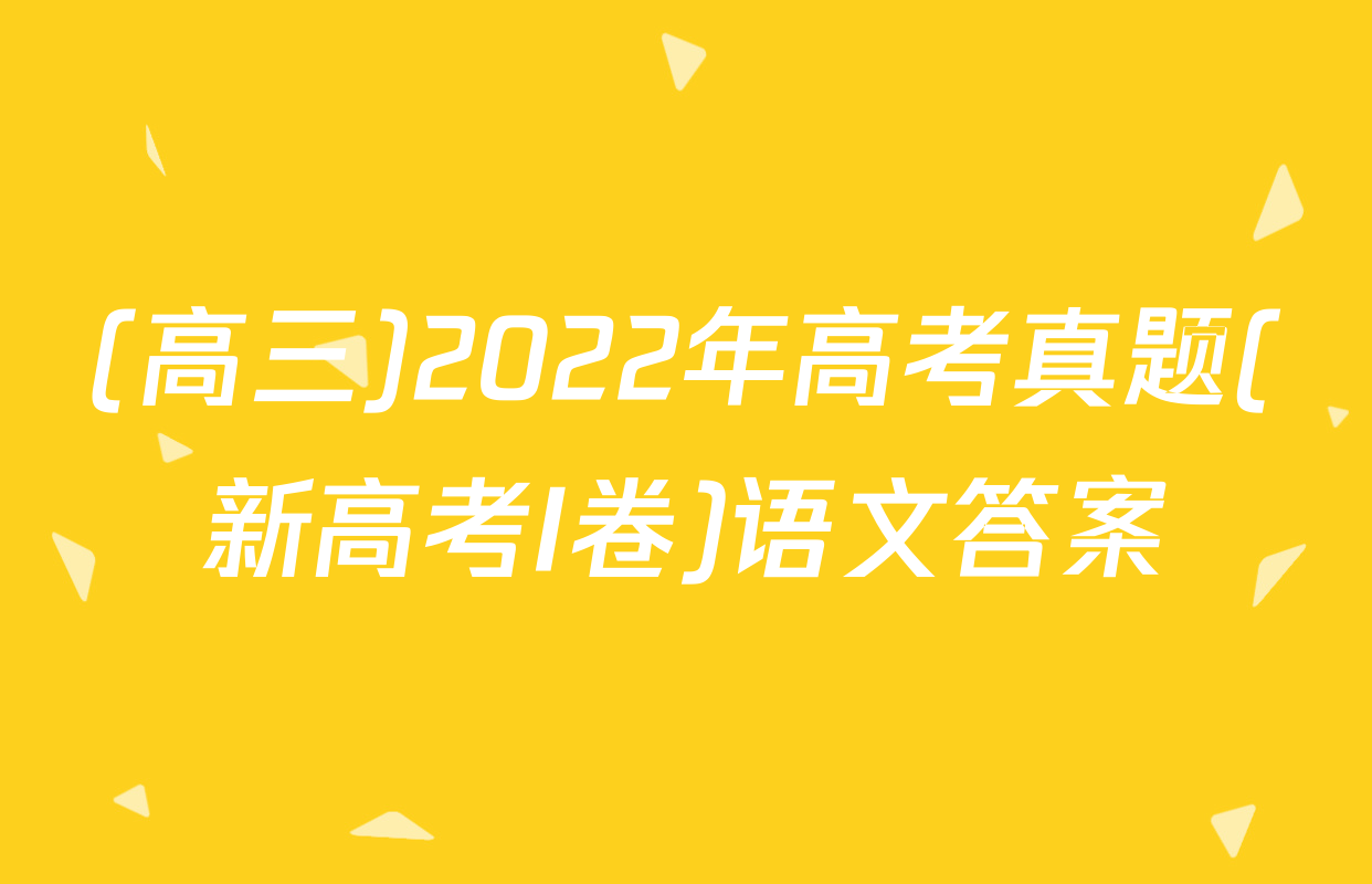 (高三)2022年高考真题(新高考I卷)语文答案