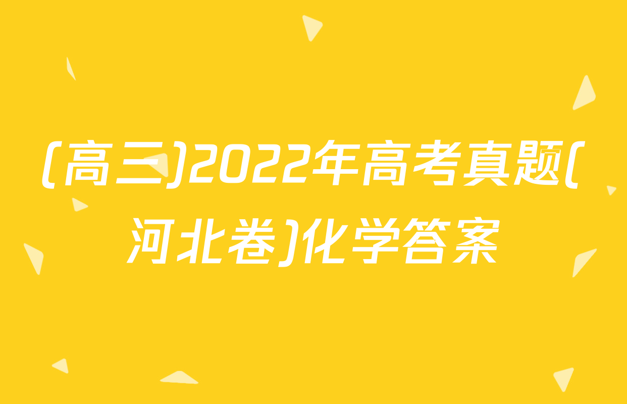 (高三)2022年高考真题(河北卷)化学答案