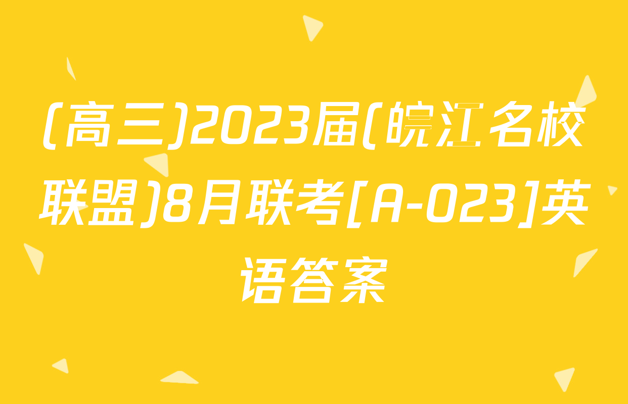 (高三)2023届(皖江名校联盟)8月联考[A-023]英语答案