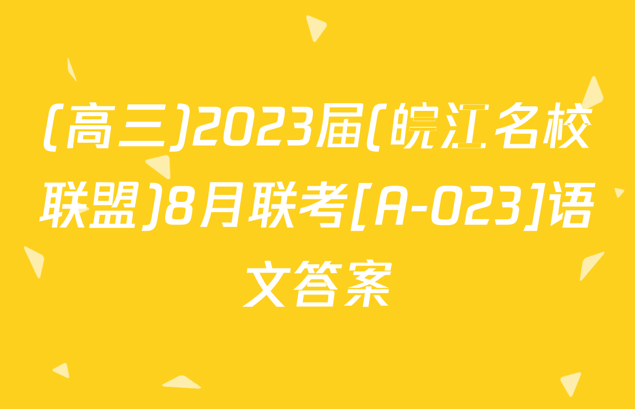 (高三)2023届(皖江名校联盟)8月联考[A-023]语文答案