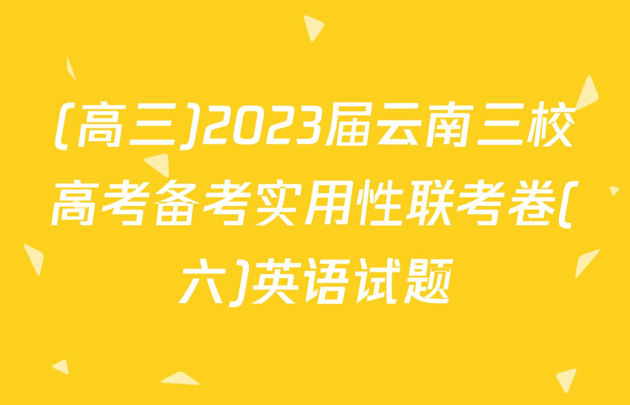 (高三)2023届云南三校高考备考实用性联考卷(六)英语试题