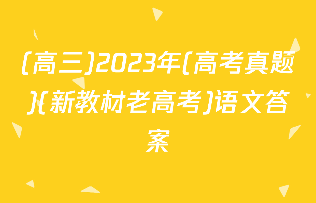 (高三)2023年(高考真题)(新教材老高考)语文答案