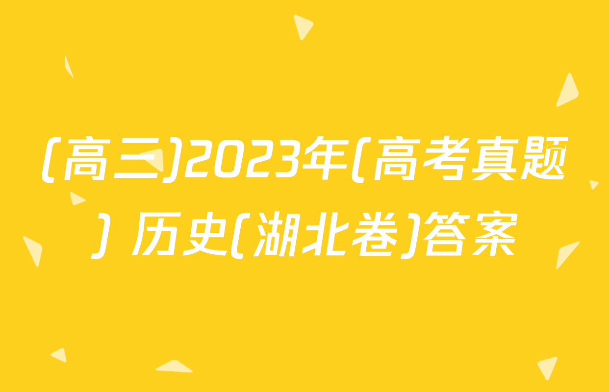 (高三)2023年(高考真题) 历史(湖北卷)答案