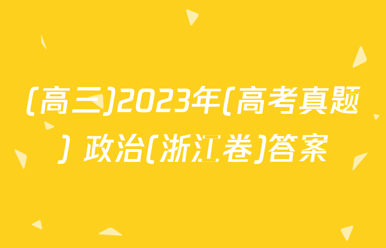 (高三)2023年(高考真题) 政治(浙江卷)答案