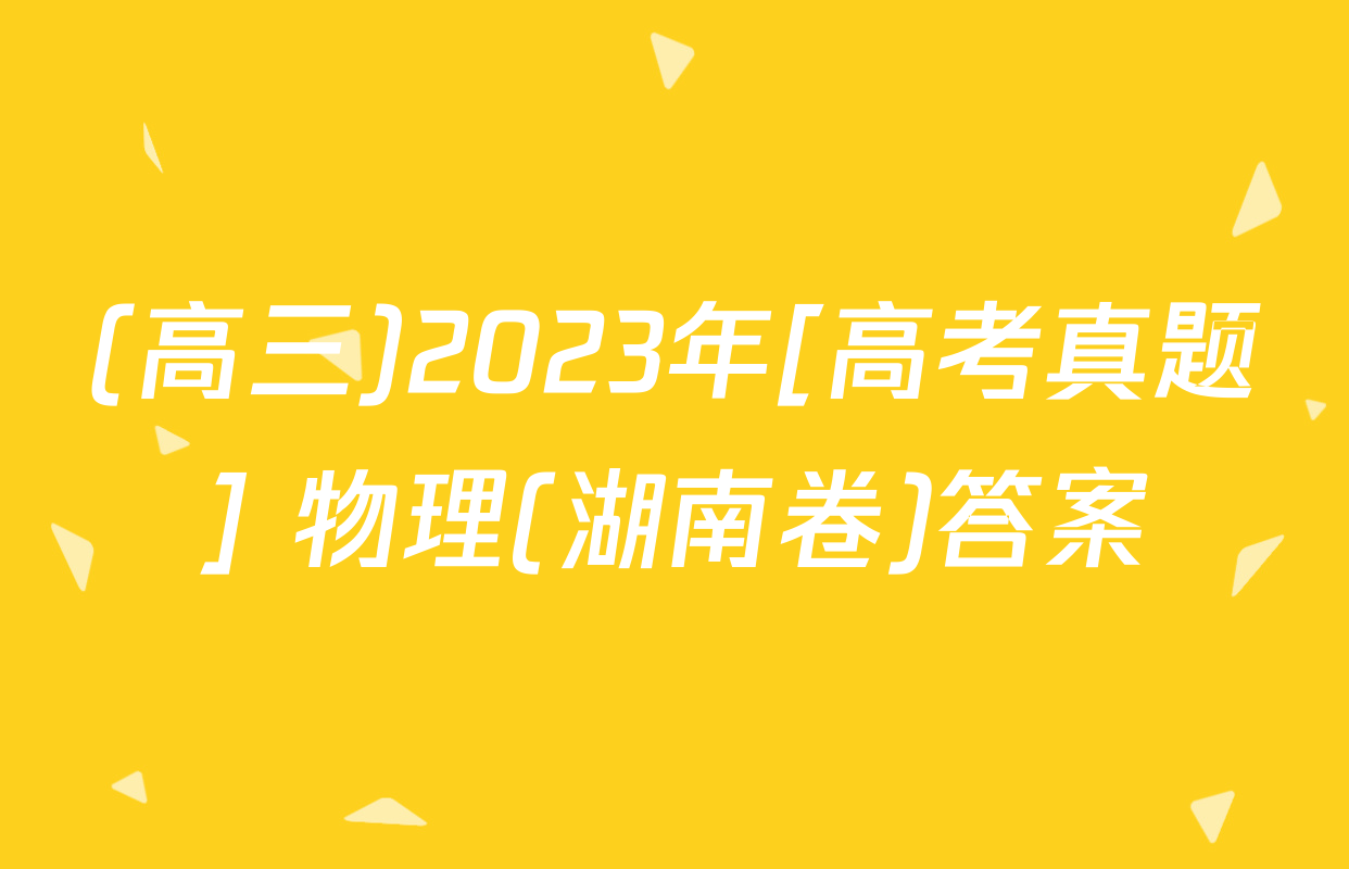 (高三)2023年[高考真题] 物理(湖南卷)答案