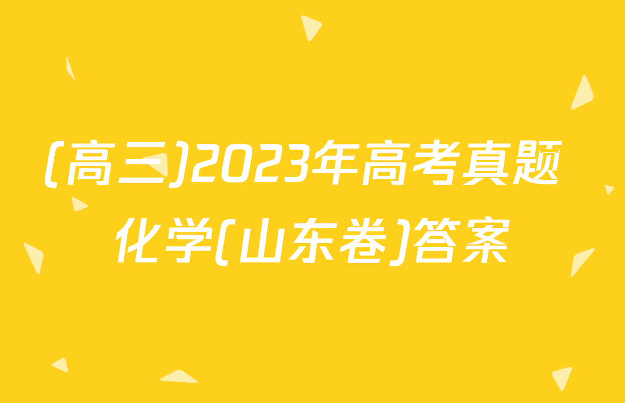 (高三)2023年高考真题 化学(山东卷)答案