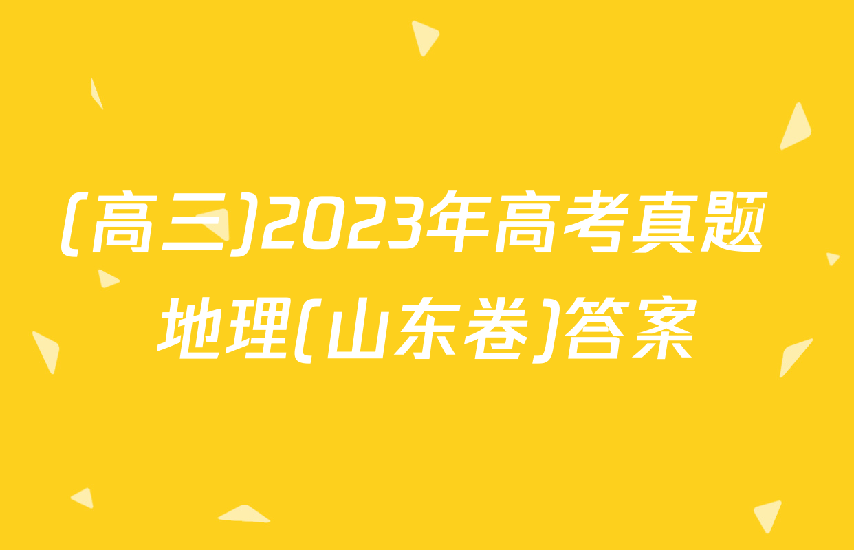 (高三)2023年高考真题 地理(山东卷)答案