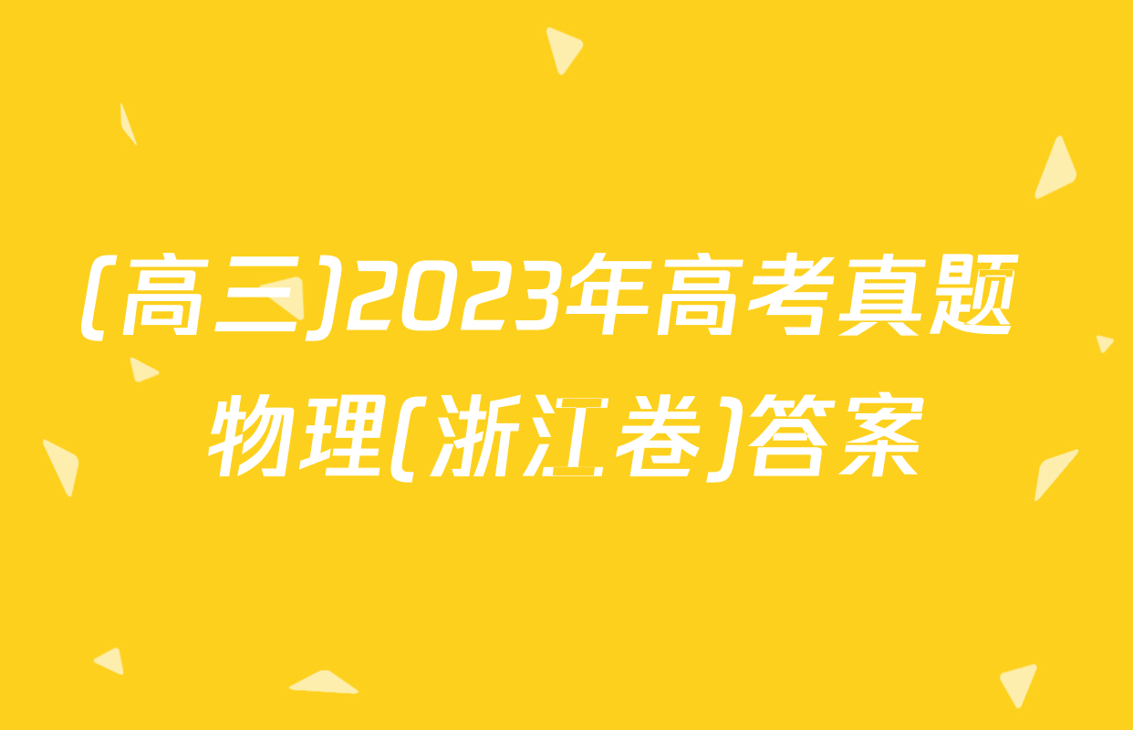 (高三)2023年高考真题 物理(浙江卷)答案