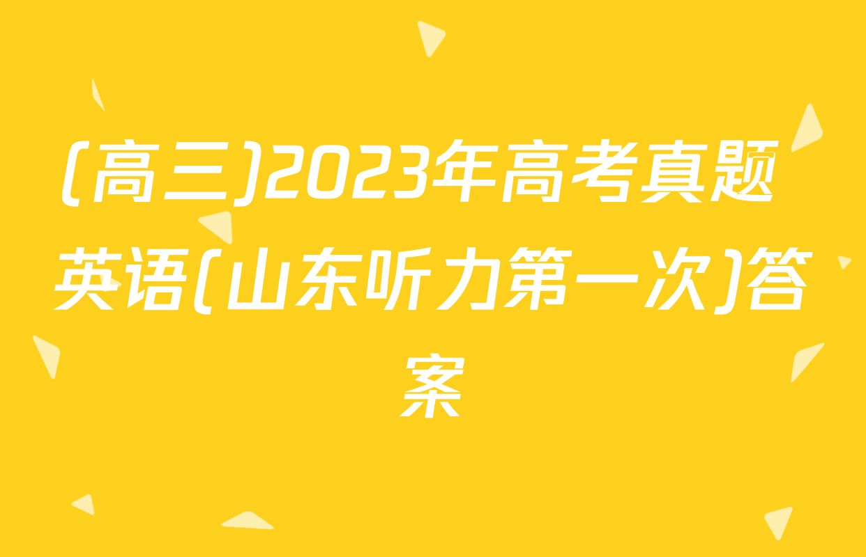 (高三)2023年高考真题 英语(山东听力第一次)答案